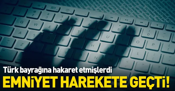 Polisten Türk bayrağına hakaret eden o kullanıcılara operasyon