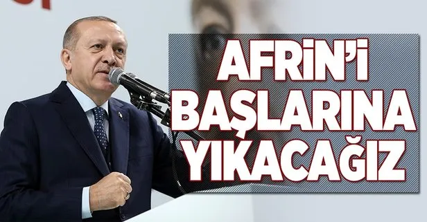 Cumhurbaşkanı Erdoğan: Afrinde başlarına yıkacağız