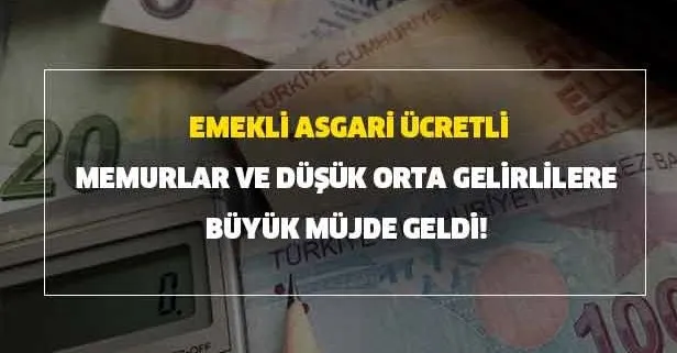 Emekli, asgari ücretli, memurlar ve düşük-orta gelirlilere iyi haber geldi