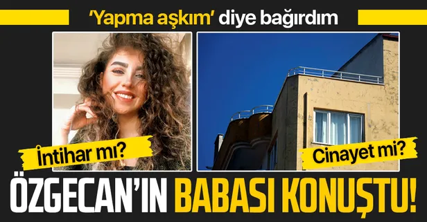 Ayşe Özgecan Usta'nın ölümü intihar mı cinayet mi? Özgecan'ın babasından çok konuşulacak açıklama
