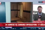 34 adrese eş zamanlı operasyon: 17 gözaltı