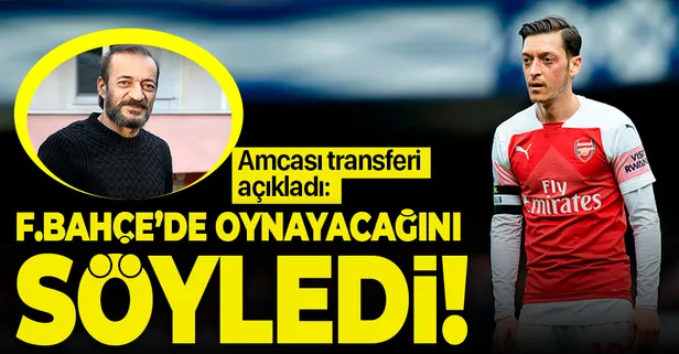 Mesut Özil'in amcası transferi açıkladı: Fenerbahçe'de oynayacağını söylemişti...