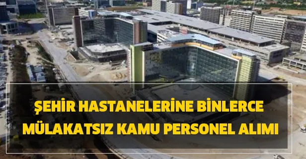 Şehir hastanelerine binlerce mülakatsız kamu personel alımı