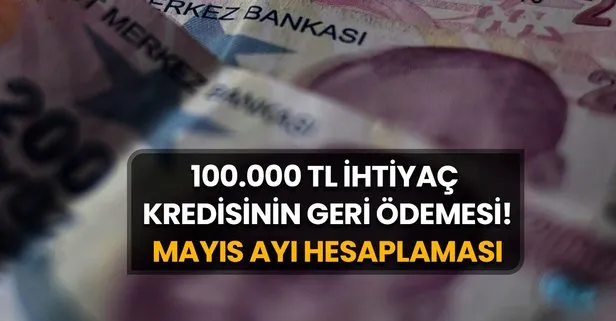 Mayıs Ayı Hesaplaması Yenilendi! 100.000 TL İhtiyaç Kredisinin Geri Ödemesi!