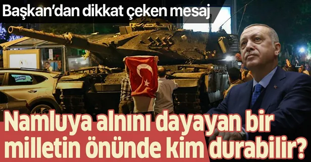 Son dakika: Başkan Erdoğan'dan 15 Temmuz mesajı: Namluya alnını dayayan bir milletin önünde kim durabilir?
