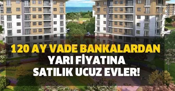 120 ay vade bankalardan yarı fiyatına satılık ucuz evler büyük ilgi görüyor!