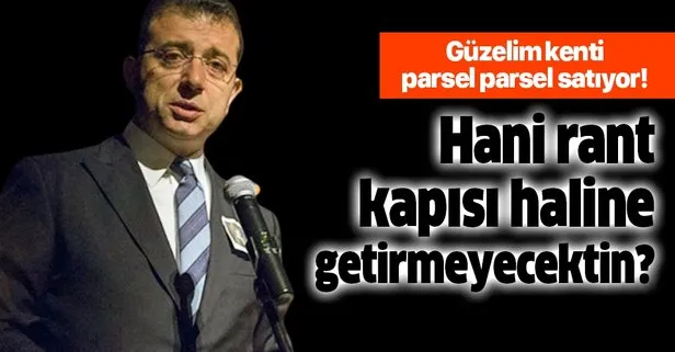 CHP’li İBB Başkanı Ekrem İmamoğlu İstanbul’u parsel parsel sattı!