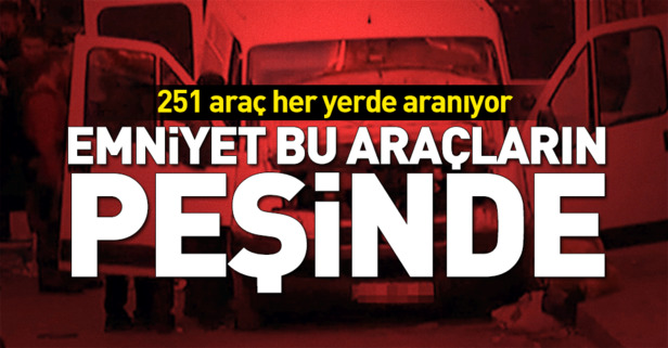 Emniyet bu 251 aracın peşinde