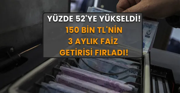 150 bin TL'nin 3 aylık faiz getirisi fırladı: Yüzde 52'ye çıktı! Bankalar yarışa girdi