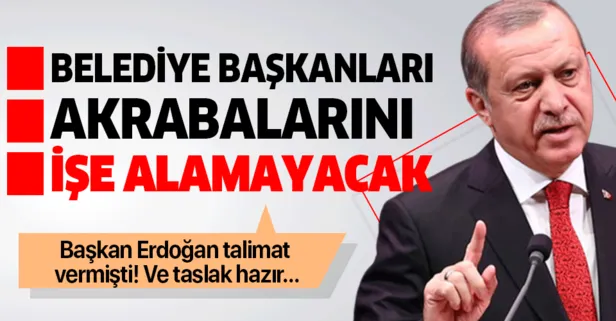 Başkan Erdoğan talimat vermişti, taslak hazır! Belediye başkanları akrabalarını işe alamayacak