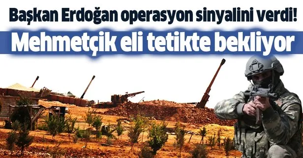 Başkan Erdoğan operasyon sinyalini verdi! Mehmetçik sınırda eli tetikte bekliyor