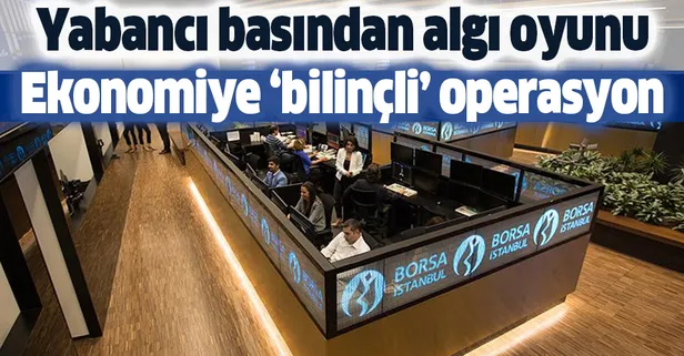Ekonomiye 'bilinçli' operasyon! Yabancı basından algı oyunu