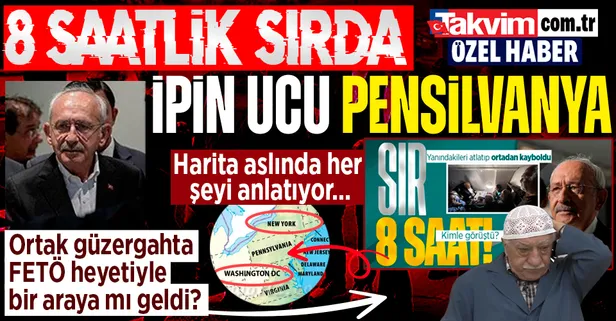 8 saatlik sır perdesinin ucu Pensilvanya'ya çıkıyor! Kılıçdaroğlu ortak güzergahta FETÖ'cülerle mi görüştü? Bomba detay...