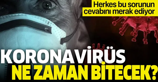 Herkes bu sorunun cevabını merak ediyor! Koronavirüs ne zaman bitecek?-1