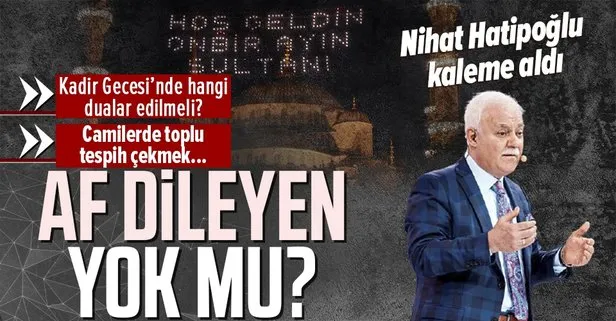 Kadir Gecesi’nde neler yapılmalı, hangi dualar okunmalı? Prof. Dr. Nihat Hatipoğlu kaleme aldı: Af dileyen yok mu?