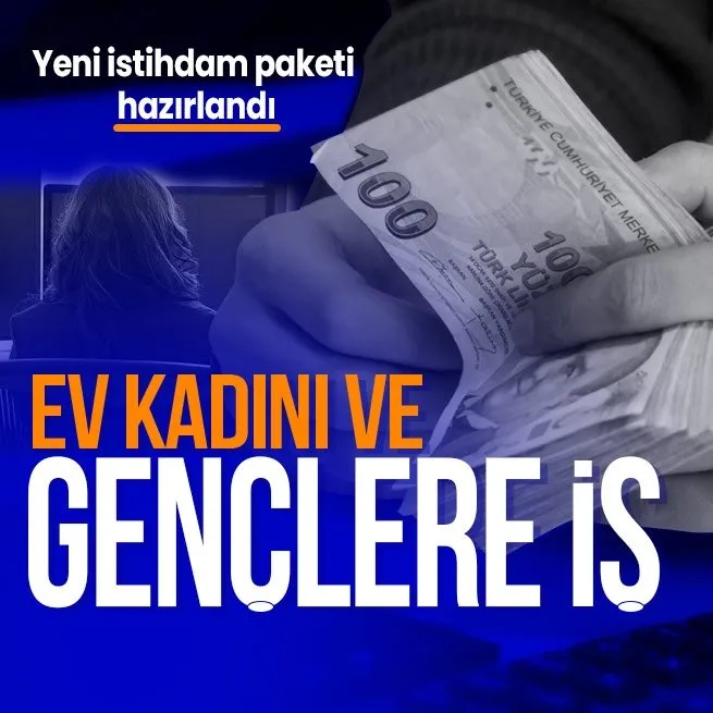 Yeni istihdam paketi hazırlandı: Gençlere ve kadınlara iş imkanı!