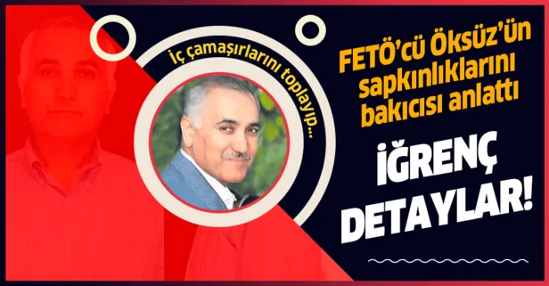 FETÖ'cü Adil Öksüz'ün sapkınlıklarını bakıcısı anlattı! İfadede iğrenç detaylar