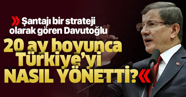 Şantajı bir strateji olarak gören Davutoğlu 20 ay Türkiye'yi nasıl yönetti?