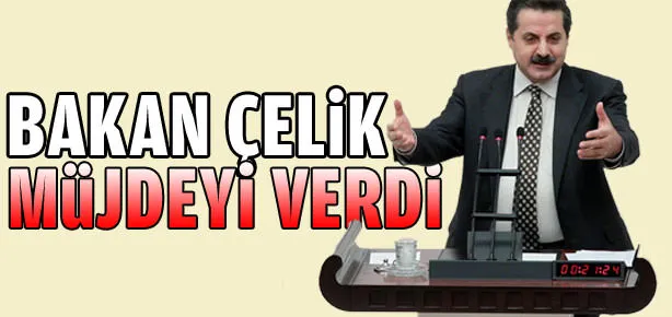 Ve Bakan Çelik müjdeyi verdi