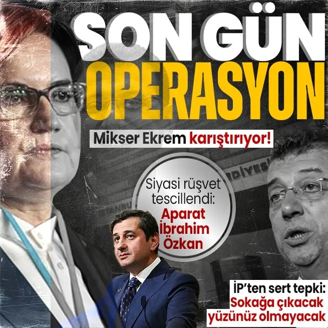 CHP’li Ekrem İmamoğlu karıştırıyor | İYİ Parti’ye son gün kurumsal operasyon! Siyasi rüşvet tescillendi: Aparat İbrahim Özkan