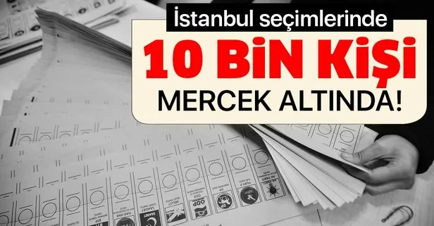 İstanbul seçimlerinde 10 bin kişi mercek altında