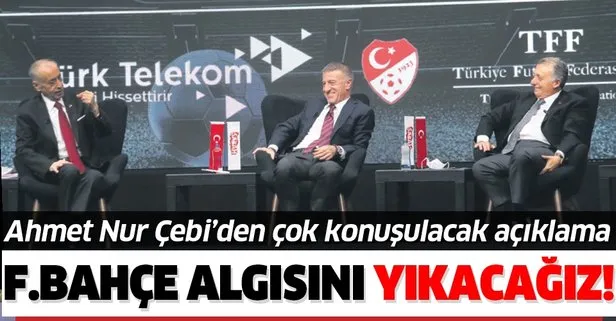 Sabah Gazetesi tarafından düzenlenen forumda konuşan Ahmet Nur Çebi: Fenerbahçe algısını yıkacağız