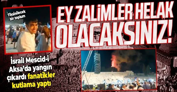 Terör devleti İsrail Mescid-i Aksa’da yangın çıkardı fanatik Yahudiler sevinç çığlıkları attı: Ey zalimler helak olacaksınız