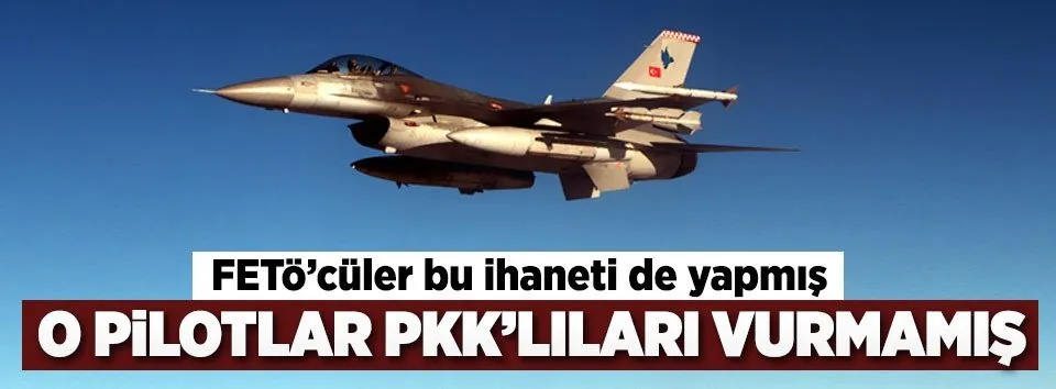 FETÖ'cü pilotlar PKK hedeflerini vurmamış