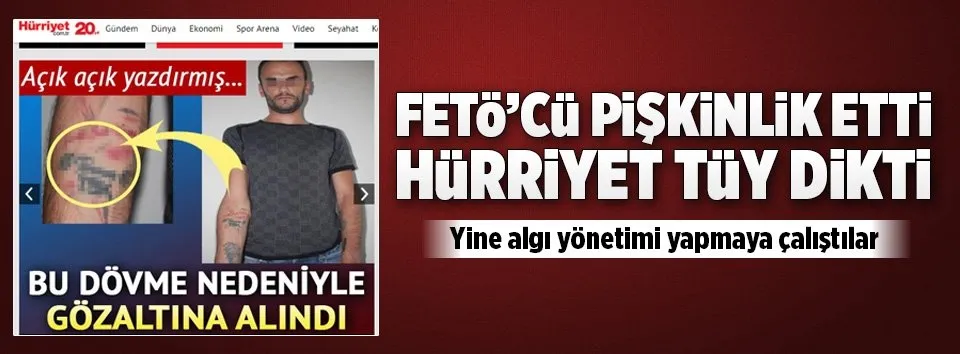 FETÖ'cü pişkinlik etti Hürriyet tüy dikti