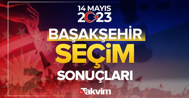 İstanbul Başakşehir seçim sonuçları! 14 Mayıs 2023 Cumhurbaşkanlığı ve Milletvekili seçim sonucu ve oy oranları, hangi parti ne kadar, yüzde kaç oy aldı?