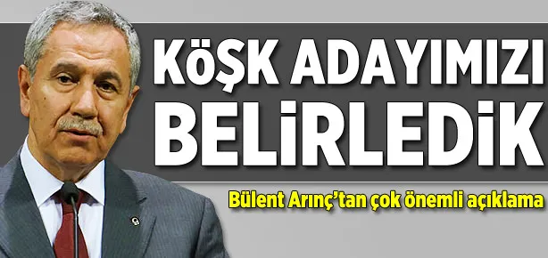 Arınç: Köşk adayımızı belirledik