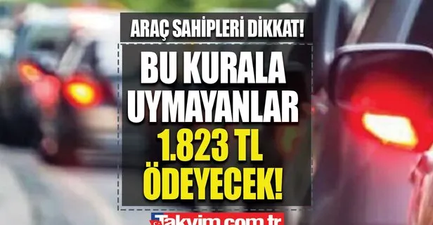Ehliyet sahipleri dikkat! Bu kurala uymayanlar 1.823 TL ödeyecek! Açıklama yapıldı!