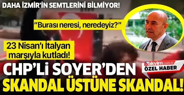 CHP’li Tunç Soyer’den skandal üstüne skandal! İzmir’in semtlerini bile bilmeyen Soyer 23 Nisan’ı İtalyan marşıyla kutladı