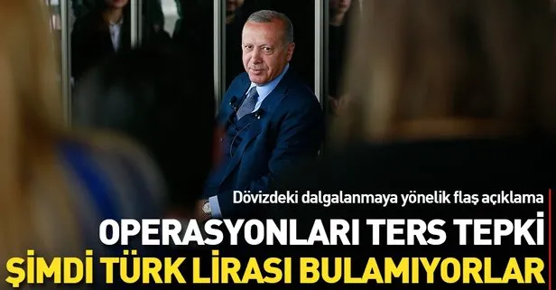 Başkan Erdoğan: Operasyonları ters tepki! Şimdi Türk Lirası bulamıyorlar...