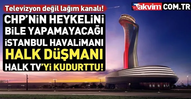 İstanbul Havalimanı Halk TV’yi kudurttu!