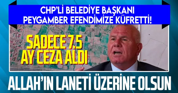 Peygamber Efendimiz Hazreti Muhammed'e (S.A.V.) küfreden CHP'li Belediye Başkanı Rıdvan Karakayalı'ya düşük hapis cezası!