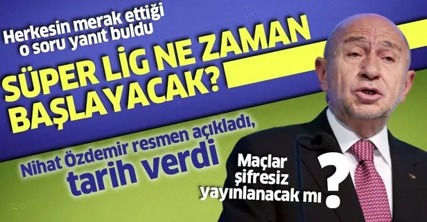 Süper Lig ne zaman başlayacak? TFF Başkanı Nihat Özdemir açıkladı