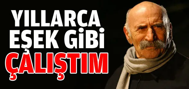 Yıllarca eşek gibi çalıştım!