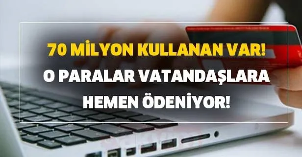 70 milyon kullanan var! O paralar vatandaşlara hemen ödeniyor!