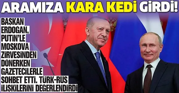 Başkan Erdoğan Türk-Rus ilişkilerini değerlendirdi: Aramıza kara kedi girdi!