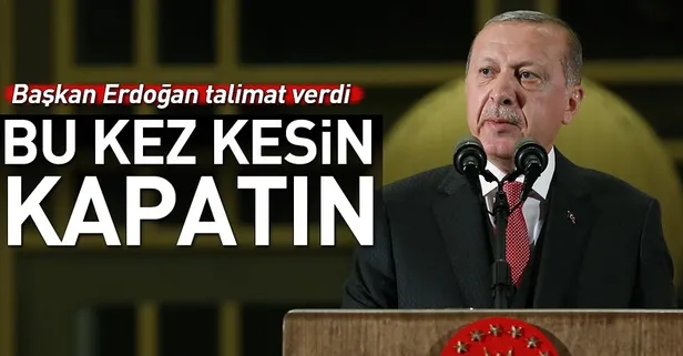Cumhurbaşkanı Erdoğan talimat verdi: 'Bu kez kesin kapatın'