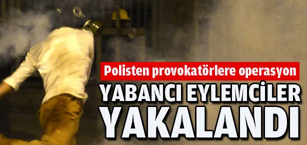 Yabancı provokatörler yakalandı