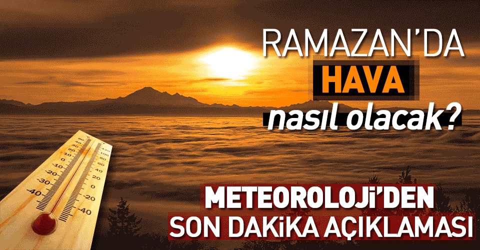 Meteoroloji’den Ramazan ayı açıklaması!