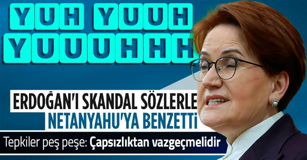 SON DAKİKA: Meral Akşener'den skandal sözler! Başkan Erdoğan'ı Netanyahu'ya benzetti! Tepkiler gecikmedi: Çapsızlıktan bir an önce vazgeçmeli