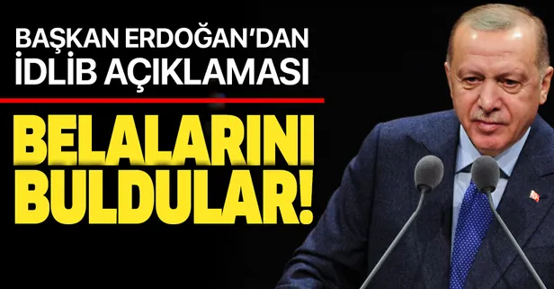 Başkan Erdoğan'dan flaş İdlib açıklaması: Belalarını buldular!