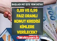 0,89 ve 0,99 faiz oranlı, 10 yıl vadeli devlet konut kredileri kimlere verilecek? Başvurular başladı mı? İşte 200 bin, 300 bin, 500 bin TL kredi hesaplama tabloları