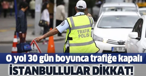 İstanbullular dikkat... O yol 30 gün süreyle trafiğe kapatılacak