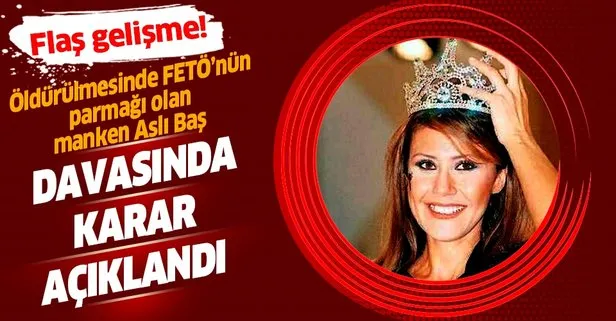 Son dakika: Manken Aslı Baş'ın ölümüne ilişkin davada karar çıktı