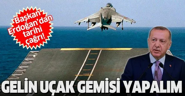 Başkan Erdoğan’dan tarihi çağrı: Gelin uçak gemisi yapalım