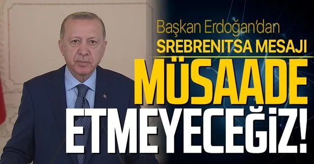 Başkan Erdoğan’dan Srebrenitsa mesajı: Müsaade etmeyeceğiz!